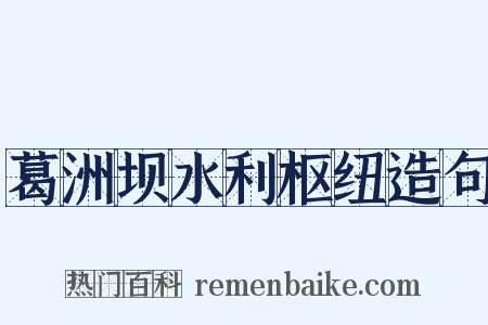 葛洲坝水利枢纽造句是什么意思的图片